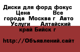 Диски для форд фокус › Цена ­ 6 000 - Все города, Москва г. Авто » Услуги   . Алтайский край,Бийск г.